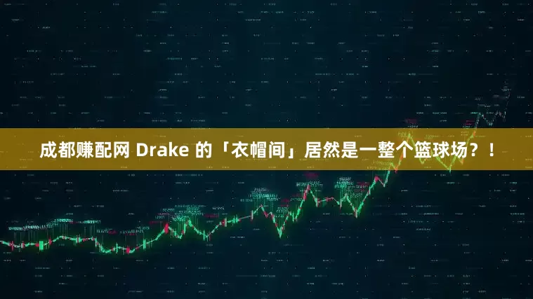 成都赚配网 Drake 的「衣帽间」居然是一整个篮球场？！
