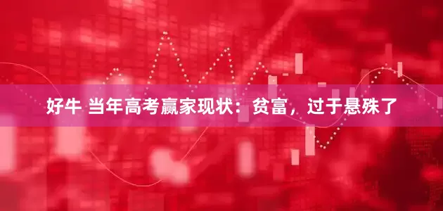好牛 当年高考赢家现状：贫富，过于悬殊了