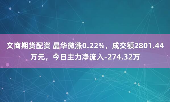 文商期货配资 晶华微涨0.22%，成交额2801.44万元，今日主力净流入-274.32万