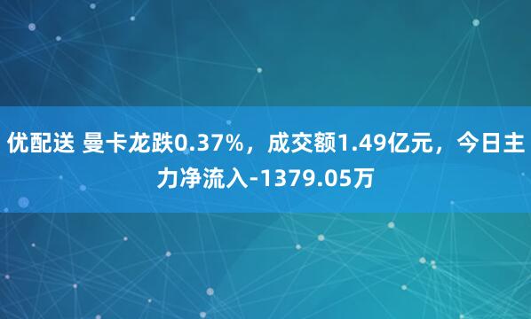 优配送 曼卡龙跌0.37%，成交额1.49亿元，今日主力净流入-1379.05万