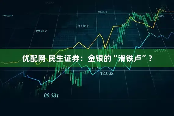 优配网 民生证券：金银的“滑铁卢”？