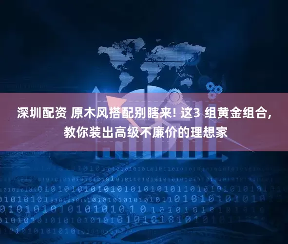 深圳配资 原木风搭配别瞎来! 这3 组黄金组合, 教你装出高级不廉价的理想家