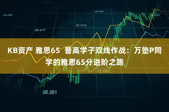 KB资产 雅思65  普高学子双线作战：万塾P同学的雅思65分进阶之路