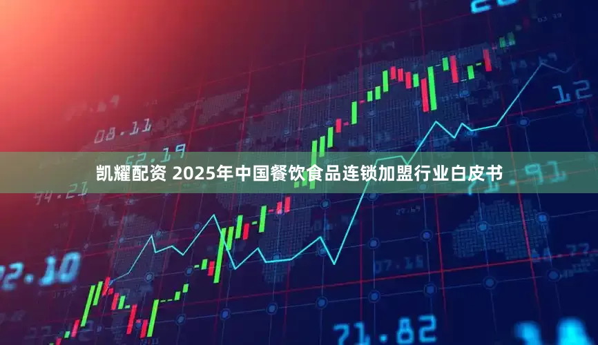 凯耀配资 2025年中国餐饮食品连锁加盟行业白皮书